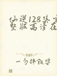 仙逆128集完整版高清在线观看