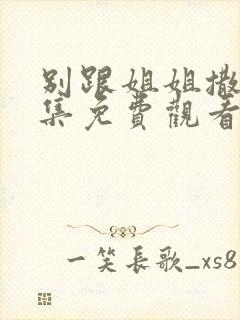 别跟姐姐撒野全集免费观看