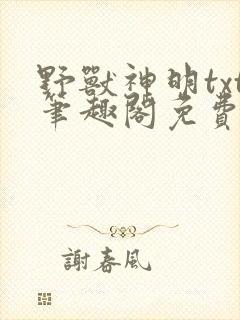 野兽神明txt笔趣阁免费阅读