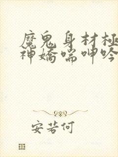 魔鬼身材极品女神娇喘呻吟96