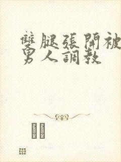 双腿张开被5个男人调教
