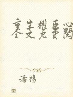 重生权臣心尖宠全文免费阅读