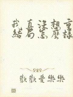 我真没想重生啊结局怎么样