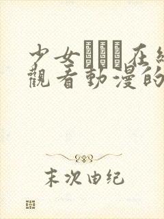 少女たちよ在线观看动漫的最新版本