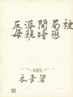 反派开局被主角母亲暗恋