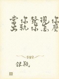 当你发现你老公出轨你怎么办