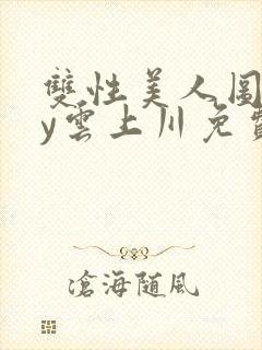 双性美人图鉴by云上川免费阅读笔趣阁