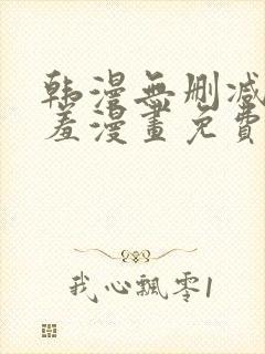 韩漫无删减无遮羞漫画免费大全