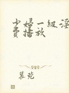 少妇一级淫片免费播放