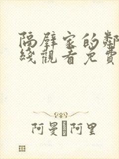 隔壁家的邻居在线观看免费版电视剧