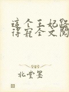 这个王妃路子野得宠全文阅读免费