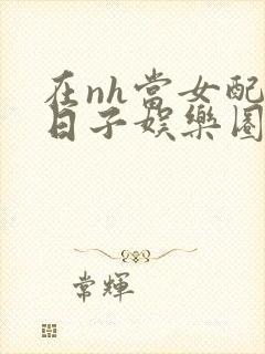 在nh当女配的日子娱乐圈