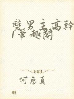 双男主高干1v1笔趣阁