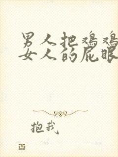 男人把鸡鸡插进女人的屁眼里