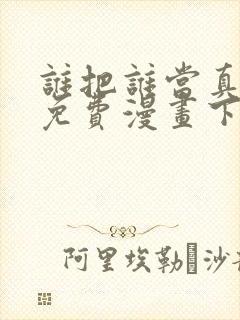 谁把谁当真漫画免费漫画下拉六漫画封面