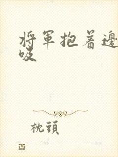 将军抱着边走边吸