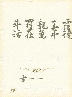 斗罗龙王霍雨浩活在万年后小说