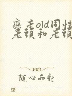 恋老old同性老头和老头gay