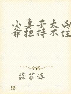 小妻子太凶,陆爷把持不住了