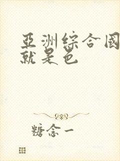 亚洲综合国产色就是色