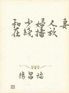 和少妇人妻视频在线播放