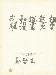 我和总裁相了个亲漫画免费下拉式