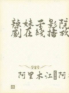 辣妹子影院电视剧在线播放免费高清