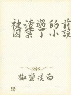 被渣过的前男友囚禁了小说免费阅读无弹窗