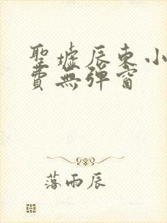 圣墟辰东小说免费无弹窗