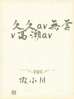 久久av无套av高潮av