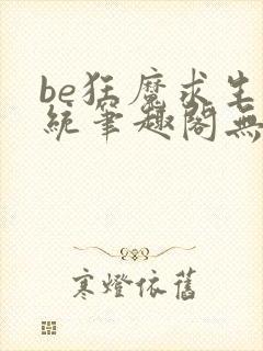 be狂魔求生系统笔趣阁无弹窗笔趣阁