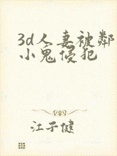 3d人妻被邻居小鬼侵犯