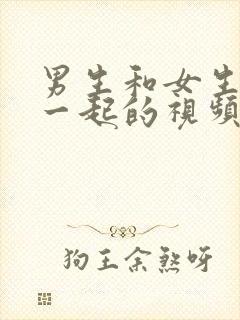 男生和女生操在一起的视频