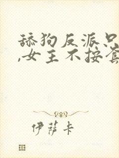 舔狗反派只想苟,女主不按套路走女主