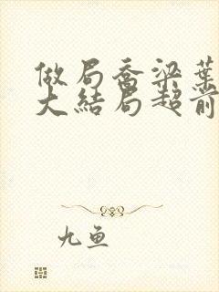 做局乔梁叶心仪大结局超前更新