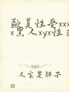 欧美性受xxxx黑人xyx性爽人与兽