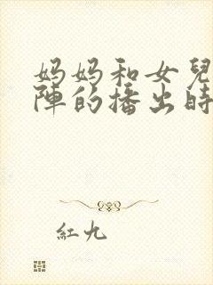 妈妈和女儿齐上阵的播出时间