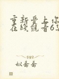 重新爱上你泰剧在线观看6集