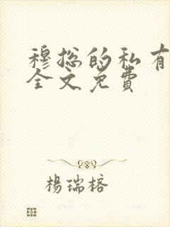 穆总的私有宝贝全文免费