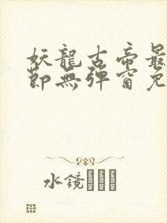 妖龙古帝最新章节无弹窗免费阅读