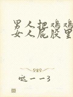 男人把鸡鸡插进女人屁股里的视频