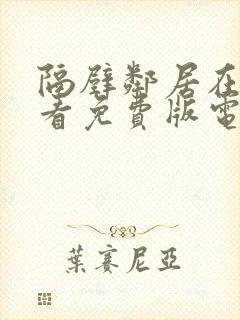 隔壁邻居在线观看免费版电视剧全集