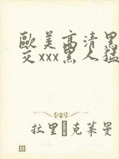 欧美高清黑人猛交xxx黑人猛交性猛