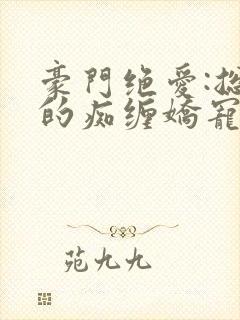 豪门绝爱:总裁的痴缠娇宠封面