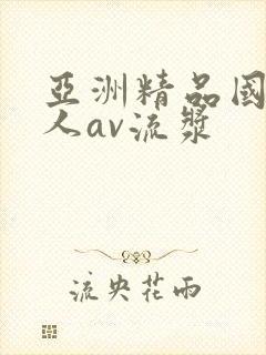 亚洲精品国产成人av流浆