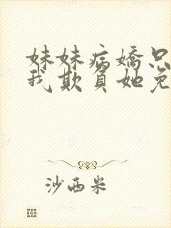 妹妹病娇只想让我欺负她免费阅读