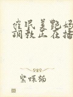 催眠美艳妈妈被调教正在播放