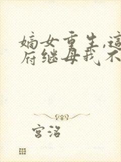 嫡女重生,这侯府继母我不当了