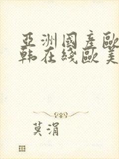 亚洲国产欧美日韩在线欧美日韩国产在线观看