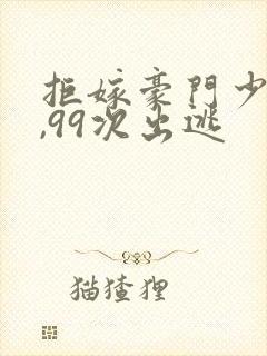 拒嫁豪门少夫人,99次出逃